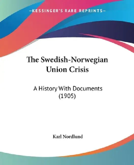 The Swedish-Norwegian Union Crisis: A History With Documents (1905) by Karl Nordlund