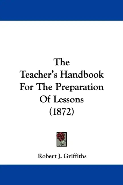 The Teacher's Handbook For The Preparation Of Lessons (1872) by Robert J. Griffiths