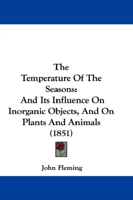 The Temperature Of The Seasons: And Its Influence On Inorganic Objects, And On Plants And Animals (1851) by John Fleming