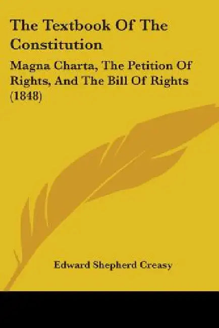 The Textbook Of The Constitution: Magna Charta, The Petition Of Rights, And The Bill Of Rights (1848) by Edward Shepherd Creasy