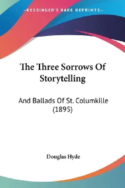 The Three Sorrows Of Storytelling: And Ballads Of St. Columkille (1895) by Douglas Hyde
