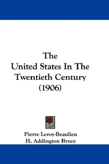 The United States In The Twentieth Century (1906) by Pierre Leroy-Beaulieu, H. Addington Bruce