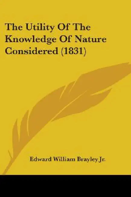 The Utility Of The Knowledge Of Nature Considered (1831) by Jr. Brayley Edward William