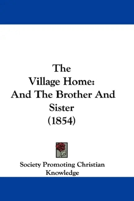 The Village Home: And The Brother And Sister (1854) by Society Promoting Christian Knowledge