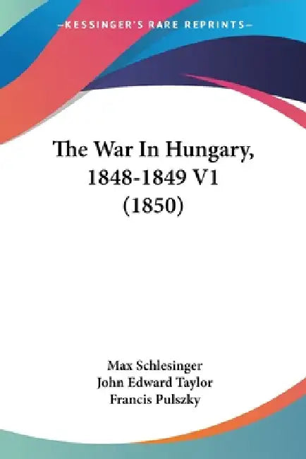 The War In Hungary, 1848-1849 V1 (1850) by Max Schlesinger, John Edward Taylor, Francis Pulszky