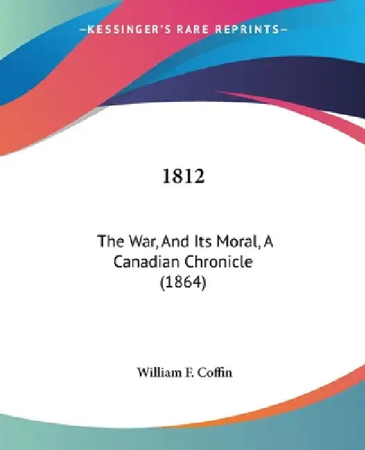 1812: The War, And Its Moral, A Canadian Chronicle (1864) by William F. Coffin