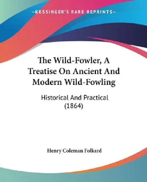 The Wild-Fowler, A Treatise On Ancient And Modern Wild-Fowling: Historical And Practical (1864) by Henry Coleman Folkard