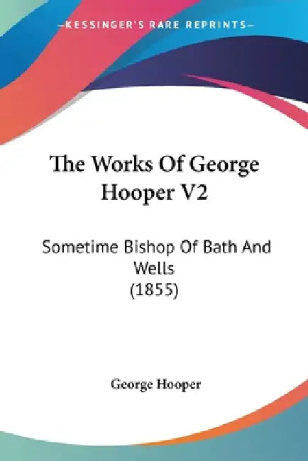 The Works Of George Hooper V2: Sometime Bishop Of Bath And Wells (1855) by George Hooper