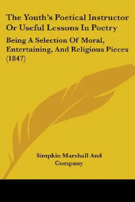 The Youth's Poetical Instructor Or Useful Lessons In Poetry: Being A Selection Of Moral, Entertaining, And Religious Pieces (1847) by Simpkin Marshall and Company