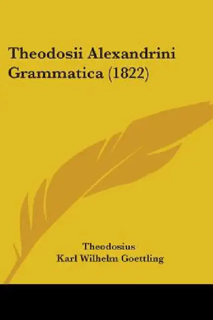 Theodosii Alexandrini Grammatica (1822) by Theodosius, Karl Wilhelm Goettling