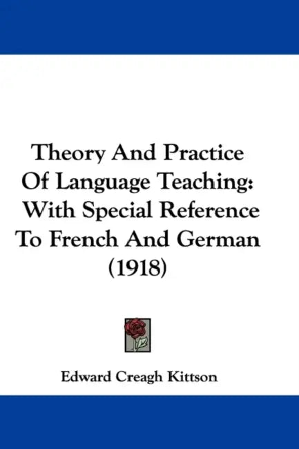 Theory And Practice Of Language Teaching: With Special Reference To French And German (1918) by Edward Creagh Kittson