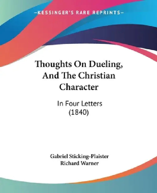 Thoughts On Dueling, And The Christian Character: In Four Letters (1840) by Gabriel Sticking-Plaister, Richard Warner