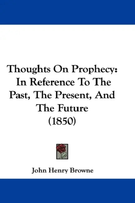 Thoughts On Prophecy: In Reference To The Past, The Present, And The Future (1850) by John Henry Browne