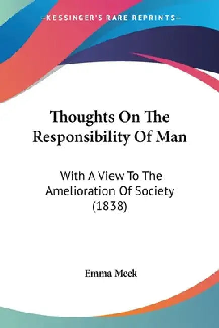 Thoughts On The Responsibility Of Man: With A View To The Amelioration Of Society (1838) by Emma Meek
