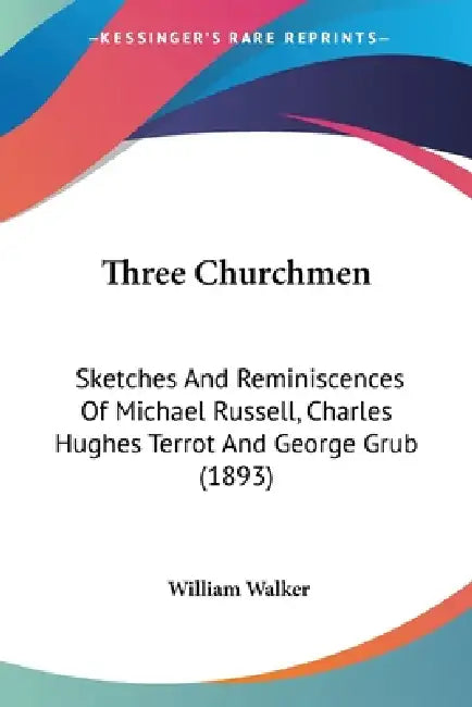 Three Churchmen: Sketches And Reminiscences Of Michael Russell, Charles Hughes Terrot And George Grub (1893) by William Walker