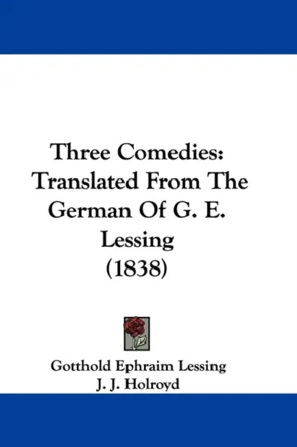 Three Comedies: Translated From The German Of G. E. Lessing (1838) by Gotthold Ephraim Lessing, J. J. Holroyd