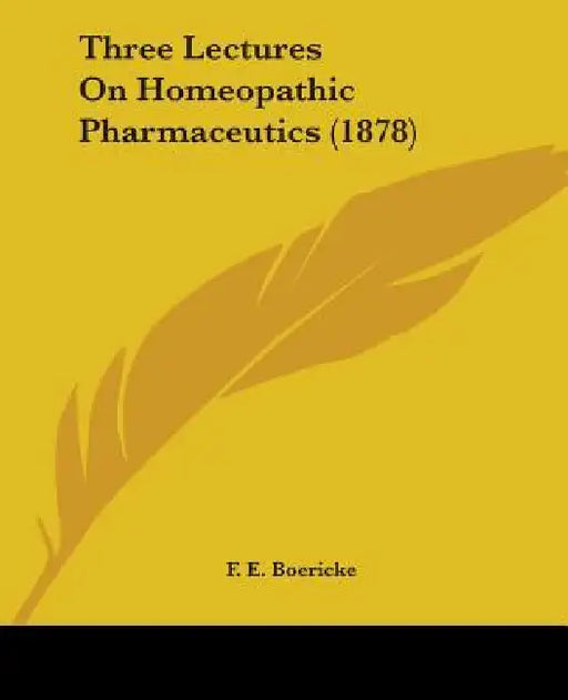 Three Lectures On Homeopathic Pharmaceutics (1878) by F. E. Boericke