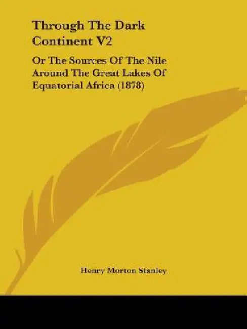 Through The Dark Continent V2: Or The Sources Of The Nile Around The Great Lakes Of Equatorial Africa (1878) by Henry Morton Stanley