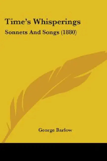 Time's Whisperings: Sonnets And Songs (1880) by George Barlow