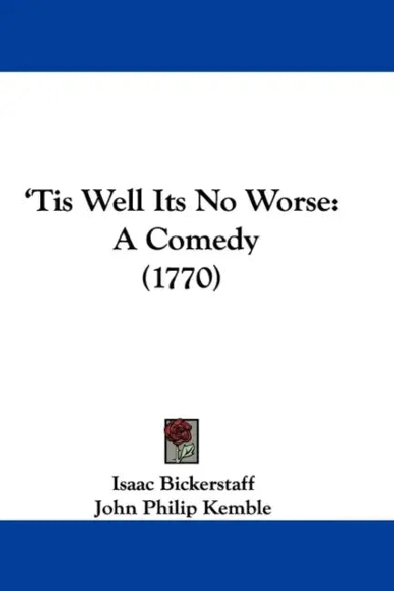 'Tis Well Its No Worse: A Comedy (1770) by Isaac Bickerstaff, John Philip Kemble
