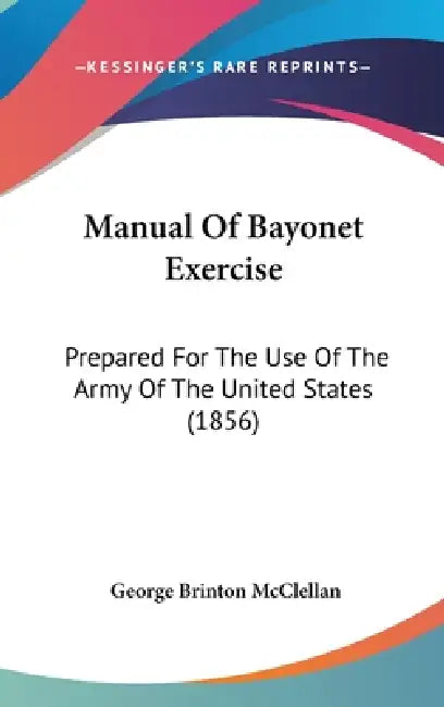 Manual Of Bayonet Exercise: Prepared For The Use Of The Army Of The United States (1856) by George Brinton McClellan