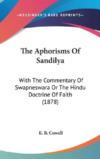 The Aphorisms Of Sandilya: With The Commentary Of Swapneswara Or The Hindu Doctrine Of Faith (1878) by E. B. Cowell