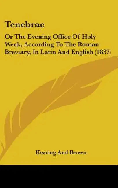 Tenebrae: Or The Evening Office Of Holy Week, According To The Roman Breviary, In Latin And English (1837) by Keating and Brown