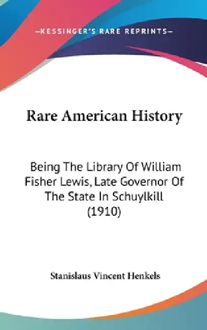 Rare American History: Being The Library Of William Fisher Lewis, Late Governor Of The State In Schuylkill (1910) by Stanislaus Vincent Henkels
