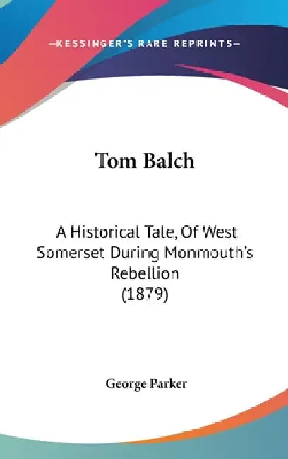 Tom Balch: A Historical Tale, Of West Somerset During Monmouth's Rebellion (1879) by George Parker