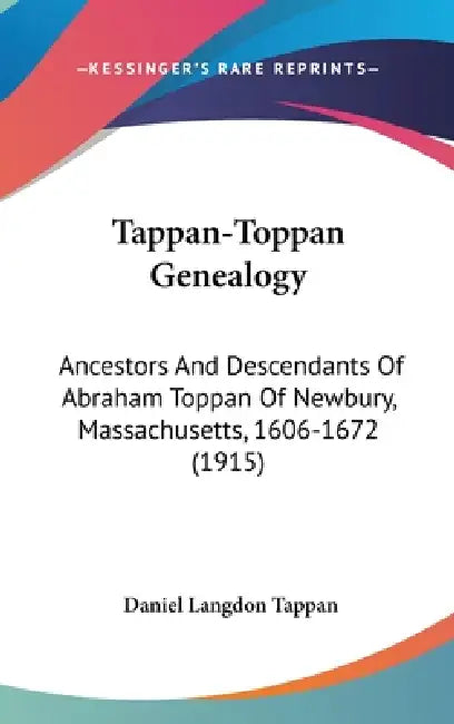 Tappan-Toppan Genealogy: Ancestors And Descendants Of Abraham Toppan Of Newbury, Massachusetts, 1606-1672 (1915) by Daniel Langdon Tappan