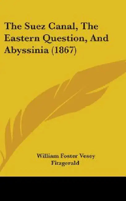 The Suez Canal, The Eastern Question, And Abyssinia (1867) by William Foster Vesey Fitzgerald