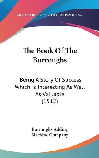 The Book Of The Burroughs: Being A Story Of Success Which Is Interesting As Well As Valuable (1912) by Burroughs Adding Machine Company