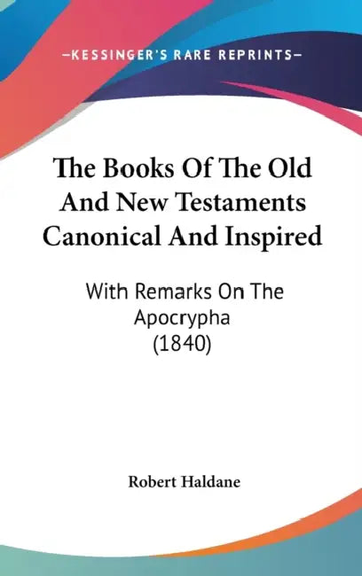 The Books Of The Old And New Testaments Canonical And Inspired: With Remarks On The Apocrypha (1840) by Robert Haldane