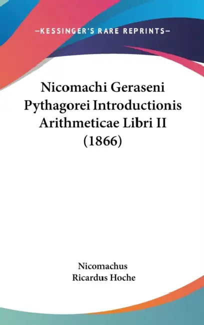 Nicomachi Geraseni Pythagorei Introductionis Arithmeticae Libri II (1866) by Nicomachus, Ricardus Hoche