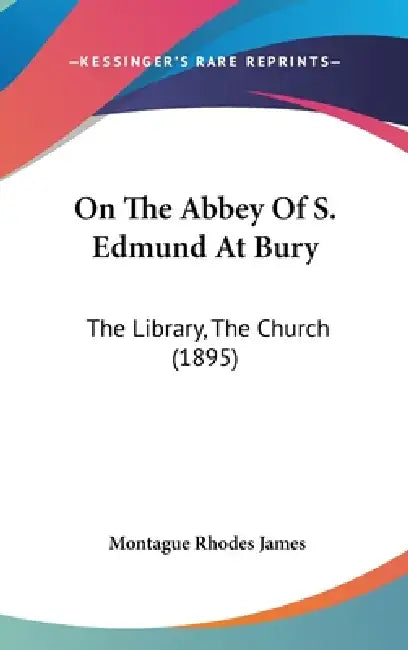 On The Abbey Of S. Edmund At Bury: The Library, The Church (1895) by Montague Rhodes James