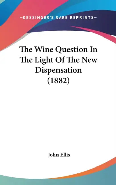 The Wine Question In The Light Of The New Dispensation (1882) by John Ellis
