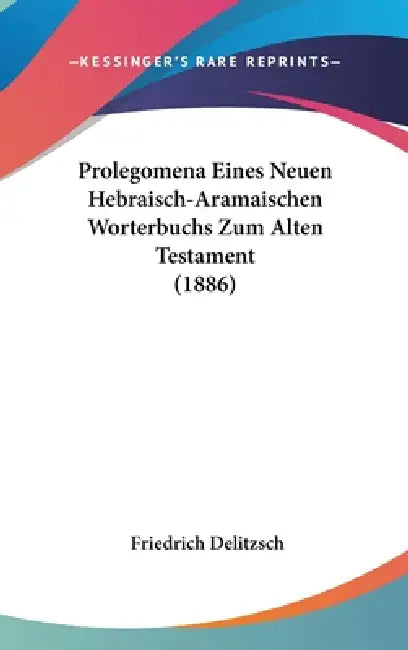 Prolegomena Eines Neuen Hebraisch-Aramaischen Worterbuchs Zum Alten Testament (1886) by Friedrich Delitzsch