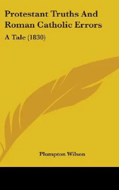 Protestant Truths And Roman Catholic Errors: A Tale (1830) by Plumpton Wilson