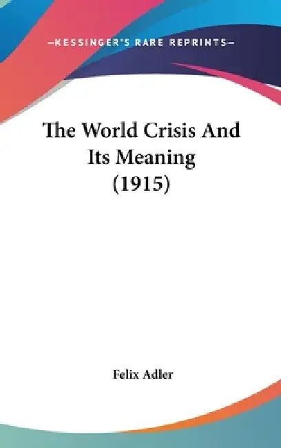 The World Crisis And Its Meaning (1915) by Felix Adler