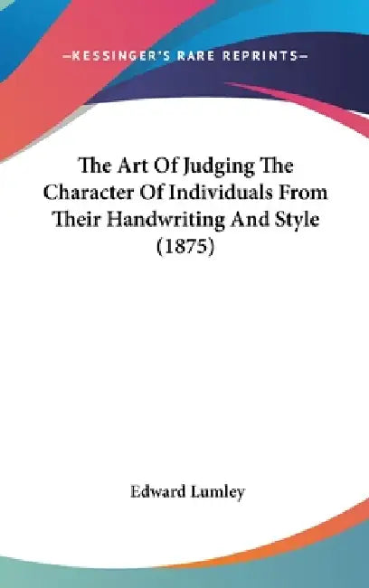 The Art Of Judging The Character Of Individuals From Their Handwriting And Style (1875) by Edward Lumley