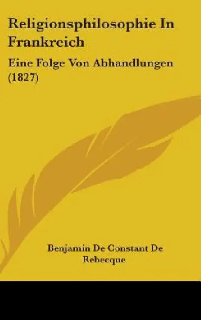Religionsphilosophie In Frankreich: Eine Folge Von Abhandlungen (1827) by Benjamin De Constant De Rebecque