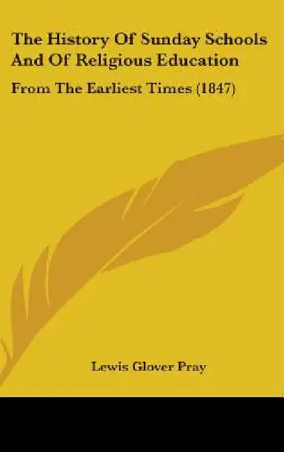 The History Of Sunday Schools And Of Religious Education: From The Earliest Times (1847) by Lewis Glover Pray