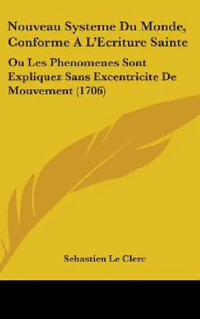 Nouveau Systeme Du Monde, Conforme A L'Ecriture Sainte: Ou Les Phenomenes Sont Expliquez Sans Excentricite De Mouvement (1706) by Sebastien Le Clerc