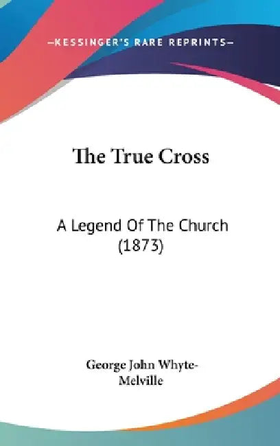 The True Cross: A Legend Of The Church (1873) by George John Whyte-Melville