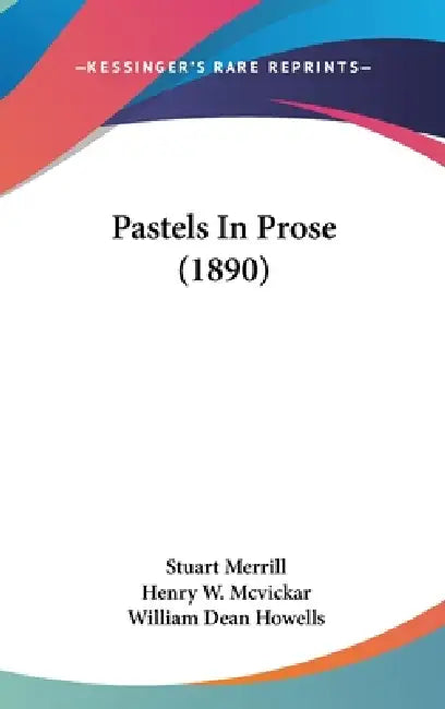 Pastels In Prose (1890) by Stuart Merrill, Henry W. McVickar, William Dean Howells