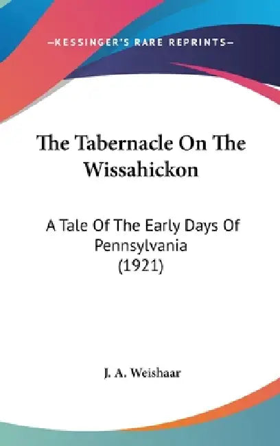 The Tabernacle On The Wissahickon: A Tale Of The Early Days Of Pennsylvania (1921) by J. A. Weishaar