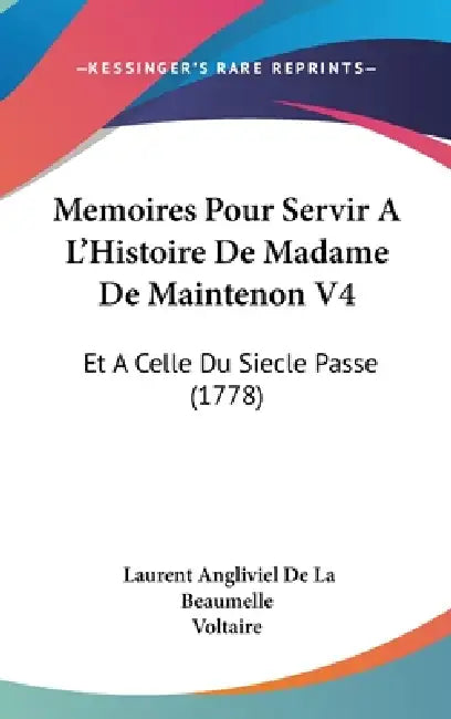 Memoires Pour Servir A L'Histoire De Madame De Maintenon V4: Et A Celle Du Siecle Passe (1778) by Laurent Angliviel De La Beaumelle, Voltaire
