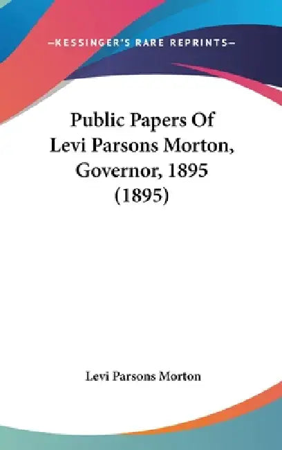 Public Papers Of Levi Parsons Morton, Governor, 1895 (1895) by Levi Parsons Morton
