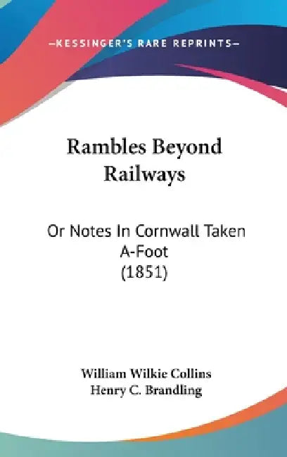 Rambles Beyond Railways: Or Notes In Cornwall Taken A-Foot (1851) by William Wilkie Collins, Henry C. Brandling