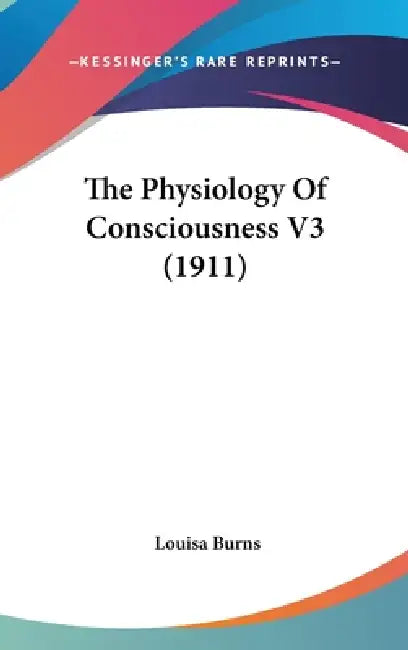 The Physiology Of Consciousness V3 (1911) by Louisa Burns